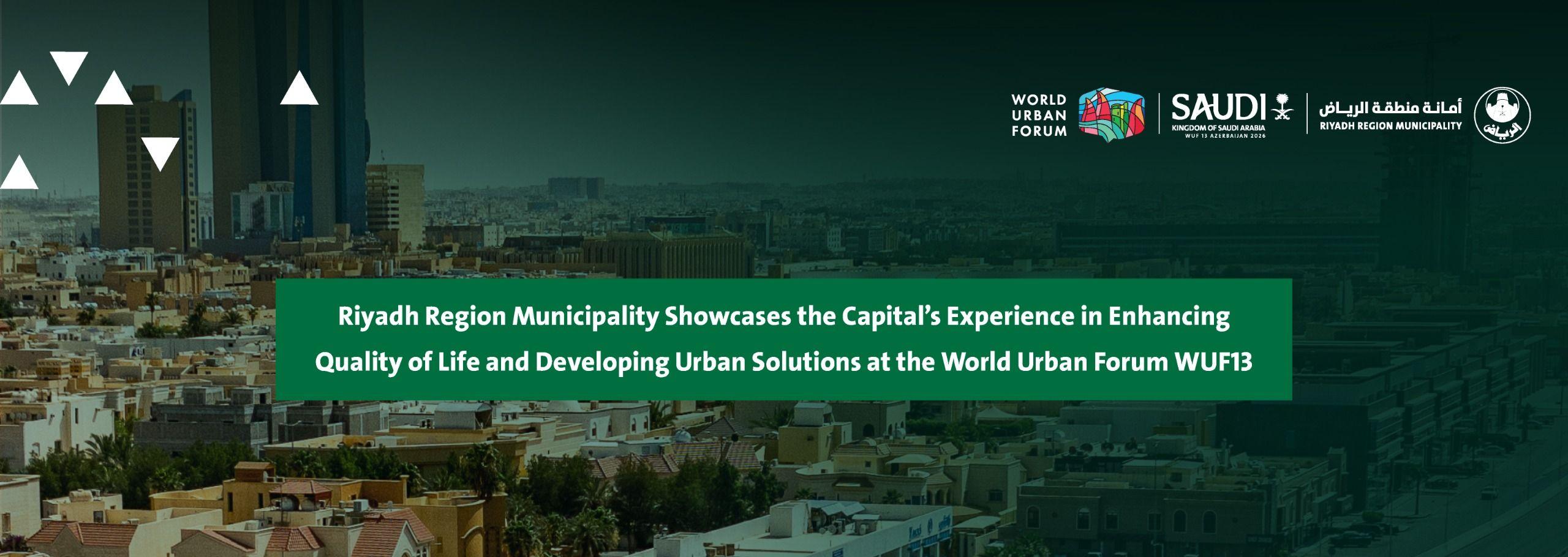 Riyadh Region Municipality Showcases the Capital’s Experience in Enhancing Quality of Life and Developing Urban Solutions at the World Urban Forum WUF13