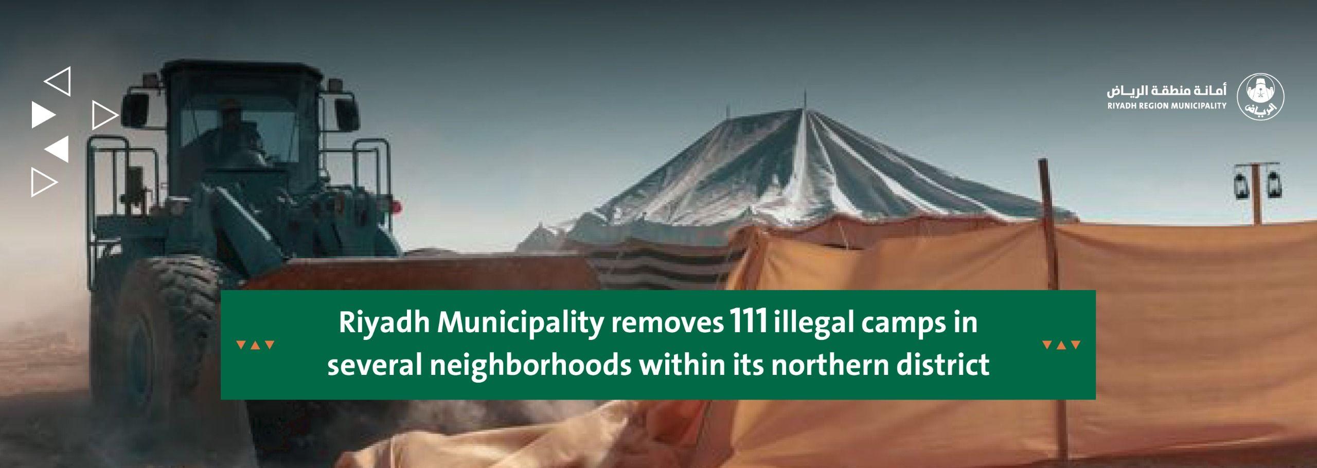 Riyadh Municipality removes 111 illegal camps in several neighborhoods within its northern district