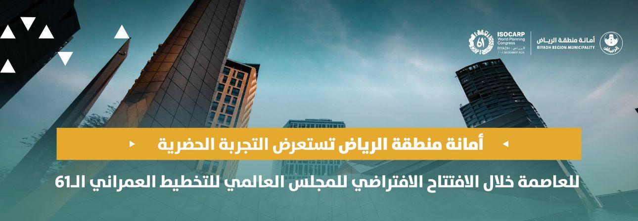 أمانة منطقة الرياض تستعرض التجربة الحضرية للعاصمة خلال الافتتاح الافتراضي للمجلس العالمي للتخطيط العمراني الـ61
