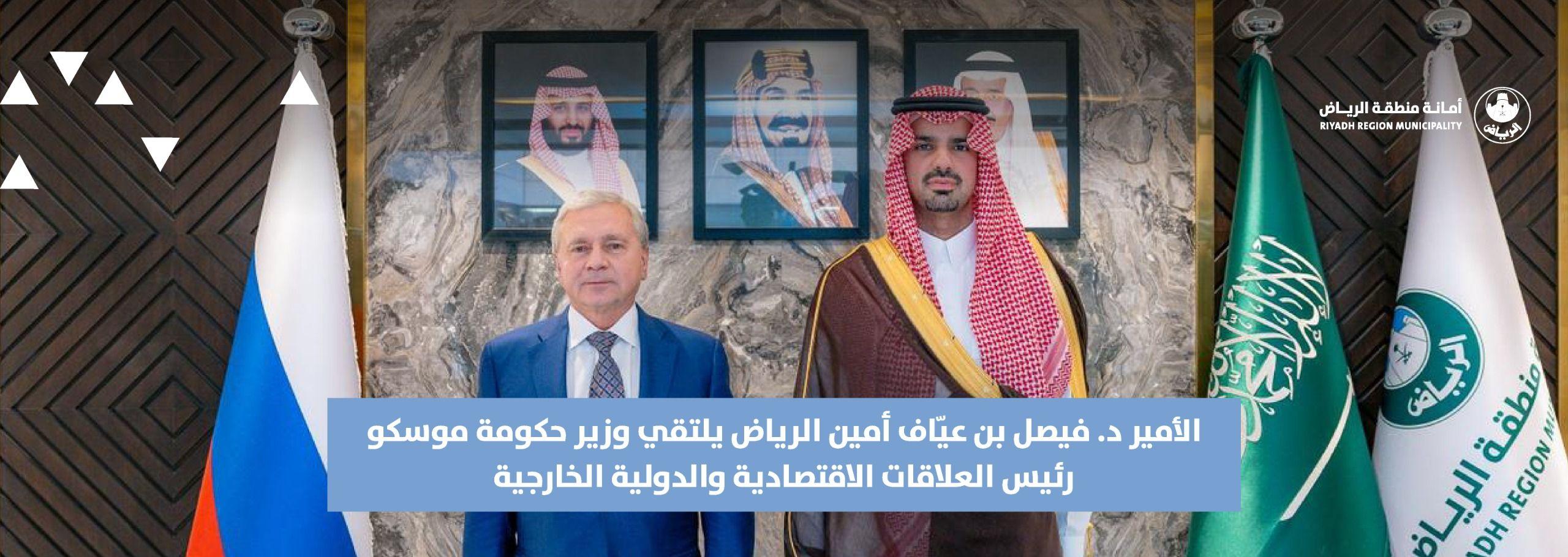 الأمير د. فيصل بن عيّاف أمين الرياض يلتقي وزير حكومة موسكو رئيس العلاقات الاقتصادية والدولية الخارجية