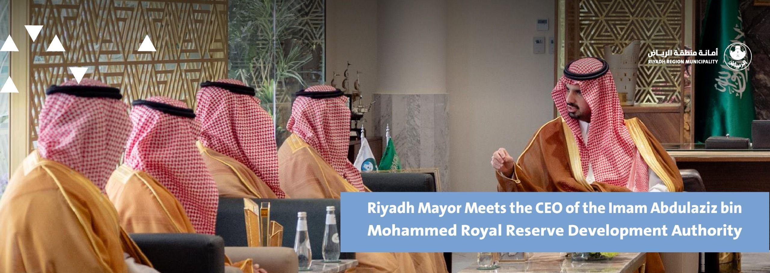 Riyadh Mayor Meets the CEO of the Imam Abdulaziz bin Mohammed Royal Reserve Development Authority