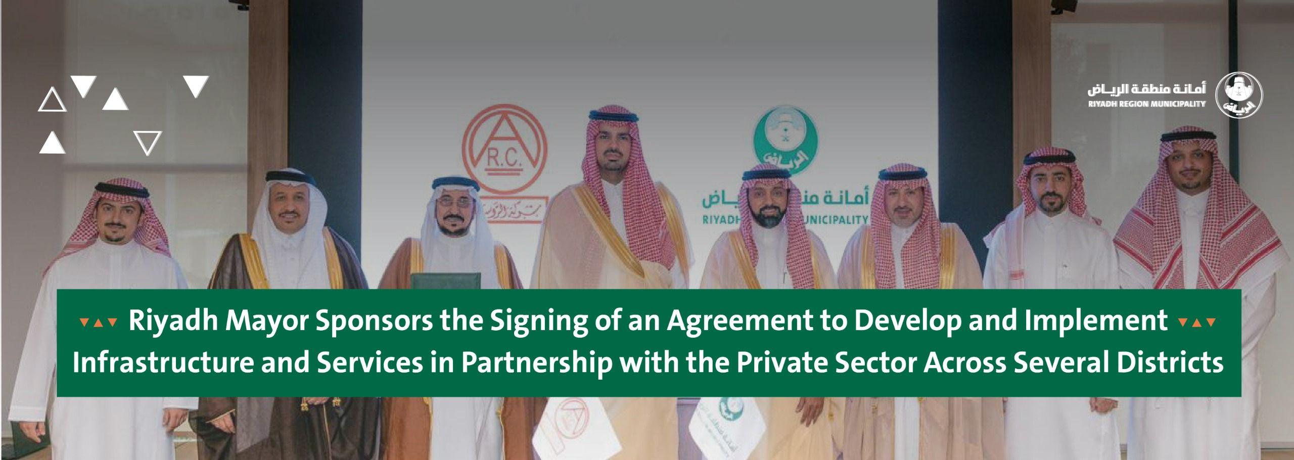 Riyadh Mayor Sponsors the Signing of an Agreement to Develop and Implement Infrastructure and Services in Partnership with the Private Sector Across Several Districts