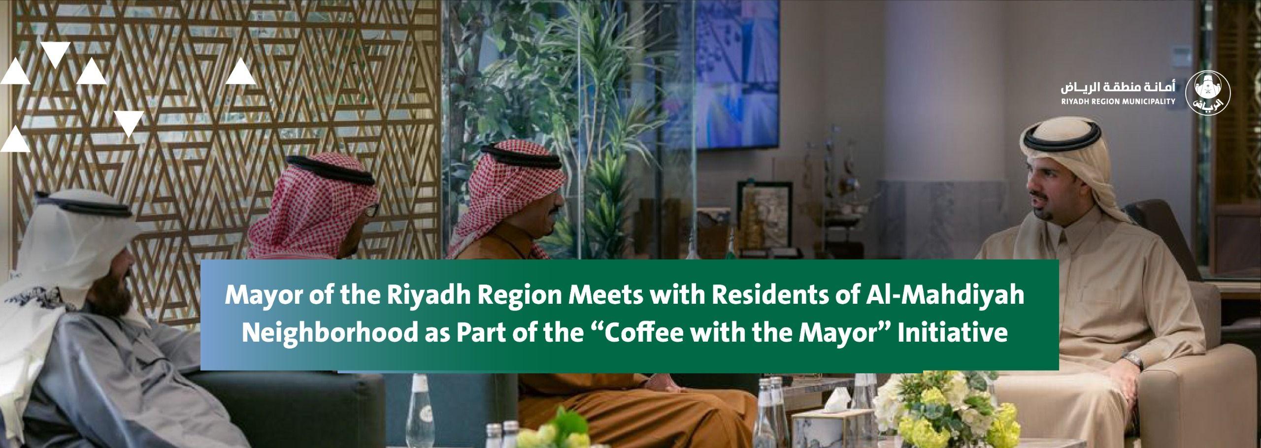Mayor of the Riyadh Region Meets with Residents of Al-Mahdiyah Neighborhood as Part of the “Coffee with the Mayor” Initiative
