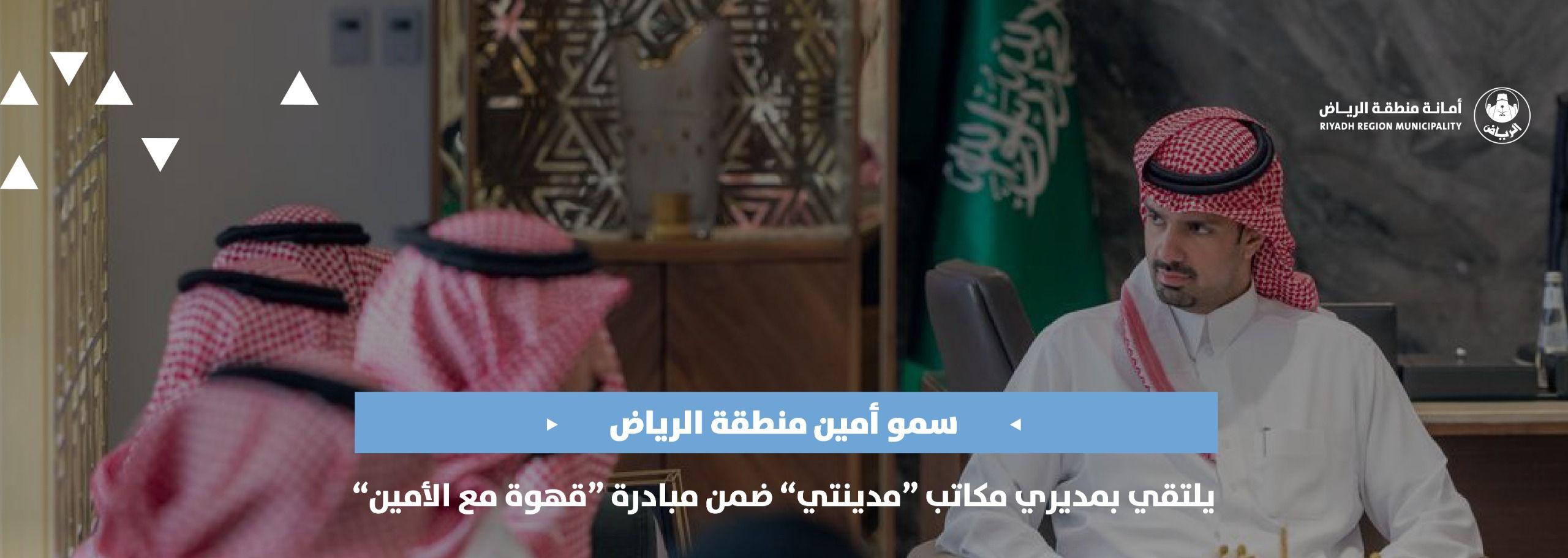 سمو أمين منطقة الرياض يلتقي بمديري مكاتب “مدينتي” ضمن مبادرة “قهوة مع الأمين”
