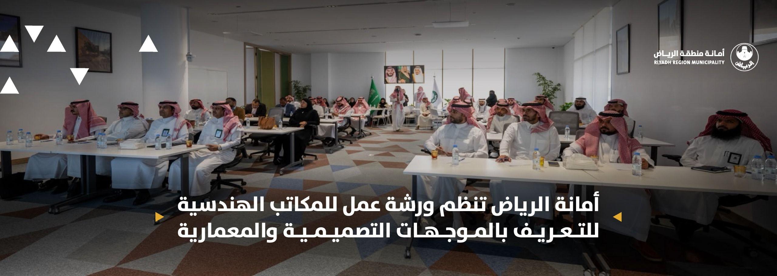 أمانة الرياض تنظم ورشة عمل للمكاتب الهندسية للتعريف بالموجهات التصميمية والمعمارية