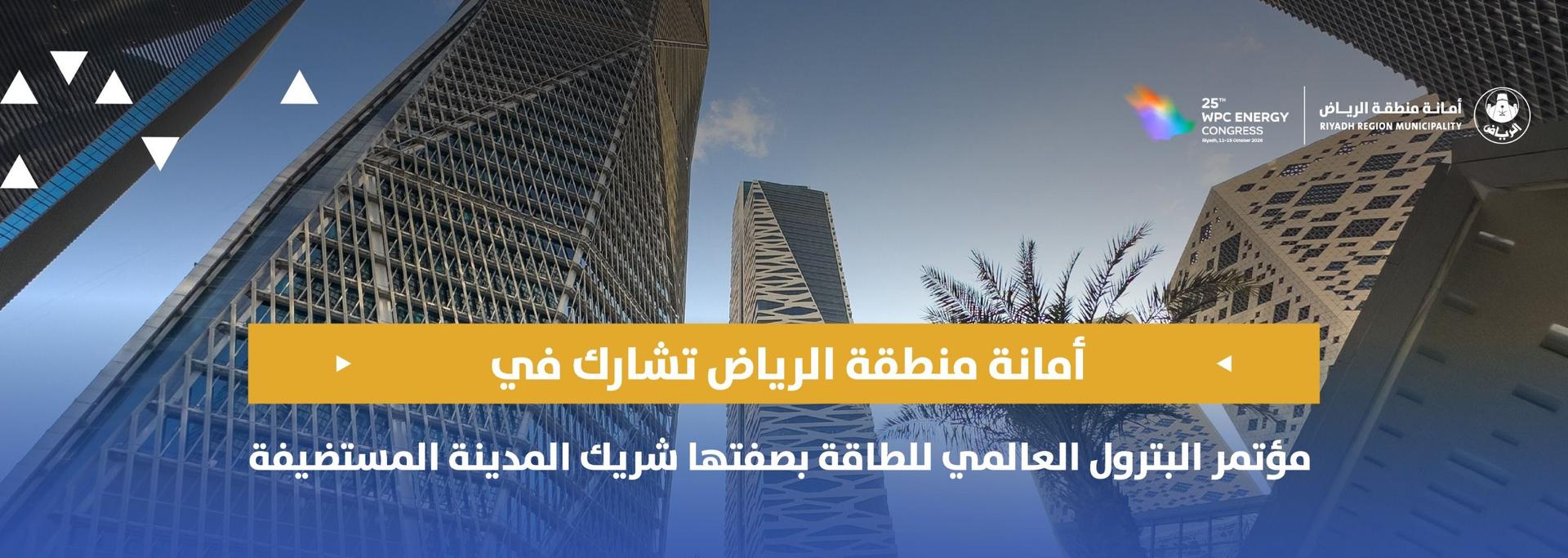 أمانة الرياض تشارك في مؤتمر البترول العالمي للطاقة بصفتها شريك المدينة المستضيفة
