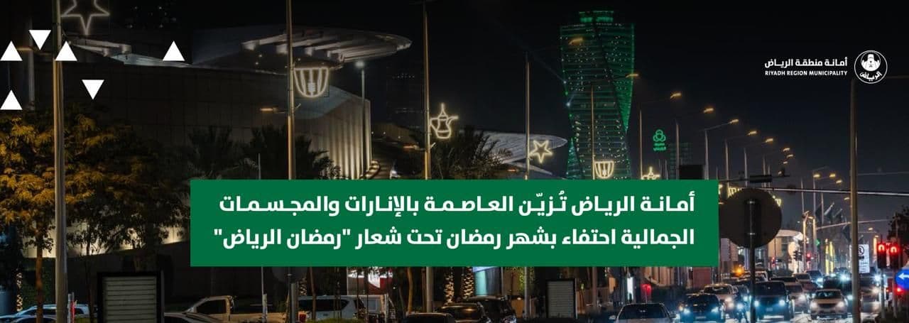 أمانة الرياض تُزيّن العاصمة بالإنارات والمجسمات الجمالية احتفاء بشهر رمضان تحت شعار "رمضان الرياض"
