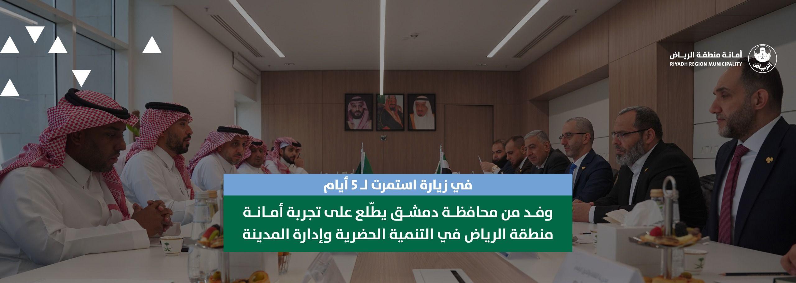 في زيارة استمرت لـ 5 أيام وفد من محافظة دمشق يطّلع على تجربة أمانة منطقة الرياض في التنمية الحضرية وإدارة المدينة